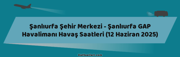 Şanlıurfa Şehir Merkezi - Şanlıurfa GAP Havalimanı Havaş Saatleri (12 Haziran 2025)